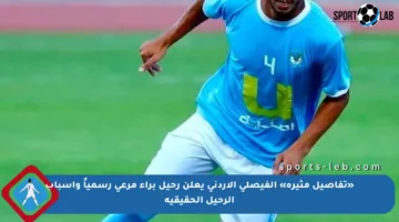 «تفاصيل مثيرة» الفيصلي الأردني يعلن رحيل براء مرعي رسمياً وأسباب الرحيل الحقيقية